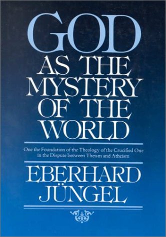 God as the Mystery of the World: On the Foundation of the Theology of the Crucified One in the Dispute Between Theism and Atheism (Hardcover)