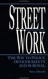 Street Work: The Way to Police Officer Safety and Survival Street Work: The Way to Police Officer Safety and Survival