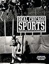 Real Chicago Sports: Photohraphs from the Files of the Chicago Sun-Times Real Chicago Sports: Photohraphs from the Files of the Chicago Sun-Times