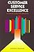 Customer Service Excellence: A Concise Guide for Librarians (Ala Editions)