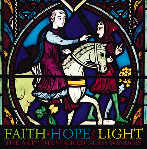 Faith, Hope, and Light: The Art of the Stained Glass Window (Hardcover)