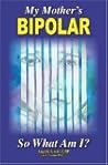 My Mother's BiPolar, So What Am I? by Angela C. Grett CBP My Mother's BiPolar, So What Am I? by Angela C. Grett CBP