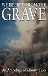 Whispered from the Grave: An Anthology of Ghostly Tales Whispered from the Grave: An Anthology of Ghostly Tales