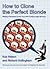 How to Clone the Perfect Blonde : Making Fantasies Come True With Cutting-Edge Science