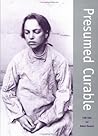 Presumed Curable: An Illustrated Casebook of Victorian Psychiatric Patients in Bethlem Hospital Presumed Curable: An Illustrated Casebook of Victorian Psychiatric Patients in Bethlem Hospital