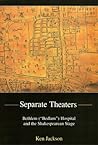 Separate Theaters: Bethlem ("Bedlam") Hospital and the Shakespearean Stage