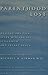 Parenthood Lost: Healing the Pain after Miscarriage, Stillbirth, and Infant Death