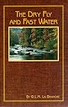 The Dry Fly and Fast Water: Fishing With the Floating Fly on American Trout Streams, Together With Some Observations on Fly Fishing in General (Heritage Series (Helena, Mont.), No. 1.)
