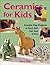 Ceramics for Kids: Creative Clay Projects to Pinch, Roll, Coil, Slam & Twist