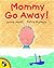 Mommy Go Away!