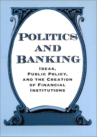 Politics and Banking: Ideas, Public Policy, and the Creation of Financial Institutions (Hardcover)