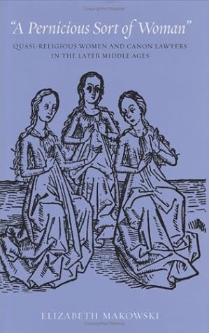 "A Pernicious Sort of Woman": Quasi-Religious Women and Canon Lawyers in the Later Middle Ages