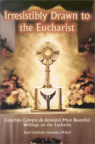 Irresistibly Drawn to the Eucharist: Conchita Cabrera De Armida's Most Beautiful Writings About the Eucharist (Paperback)