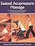 Seated Acupressure Massage: From Ancient Art to Modern Practice, a Practical Guide for Therapists