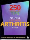 250 Tips for Making Life With Arthritis Easier: Official Publication of the Arthritis Foundation 250 Tips for Making Life With Arthritis Easier: Official Publication of the Arthritis Foundation