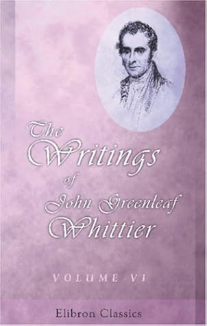 The Writings Of John Greenleaf Whittier: Volume 6. Old Portraits And Modern Sketches. Personal Sketches & Tributes. Historical Papers