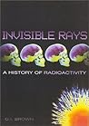 Invisible Rays: A History of Radioactivity