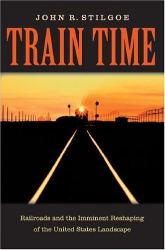 Train Time: Railroads and the Imminent Reshaping of the United States Landscape (Hardcover)