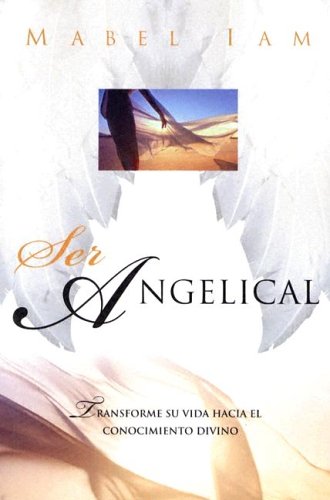 Ser angelical: Transforme su vida hacia el conocimiento divino (Spanish Edition)