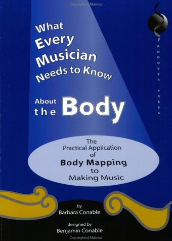 What Every Musician Needs to Know About the Body:The Application of Body Mapping to Making Music (Paperback)