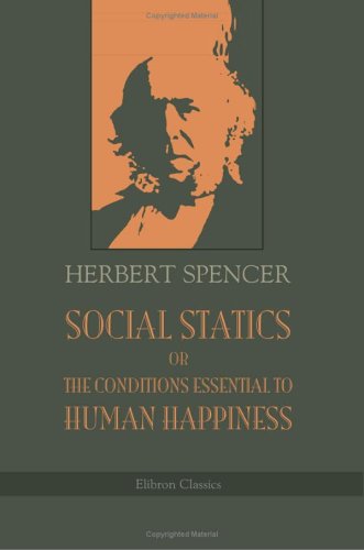 Social Statics or The Conditions Essential to Human Happiness Specified and the First of Them Developed (Paperback)