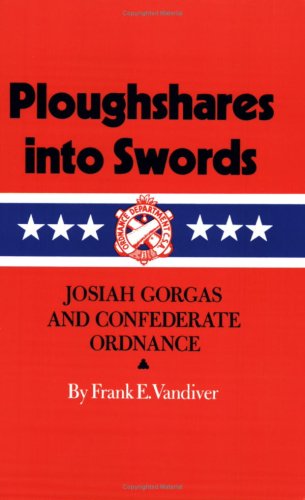 Ploughshares into Swords: Josiah Gorgas and Confederate Ordnance (Williams-Ford Texas A&M University Military History Series)