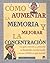 Como aumentar lA memoria y mejorar la concentracion: Una guia esencial para potenciar las facultades intelectuales y alcanzar el exito y la paz mental (Spanish Edition)
