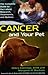 Cancer And Your Pet: The Complete Guide to the Latest Research, Treatments, and Options