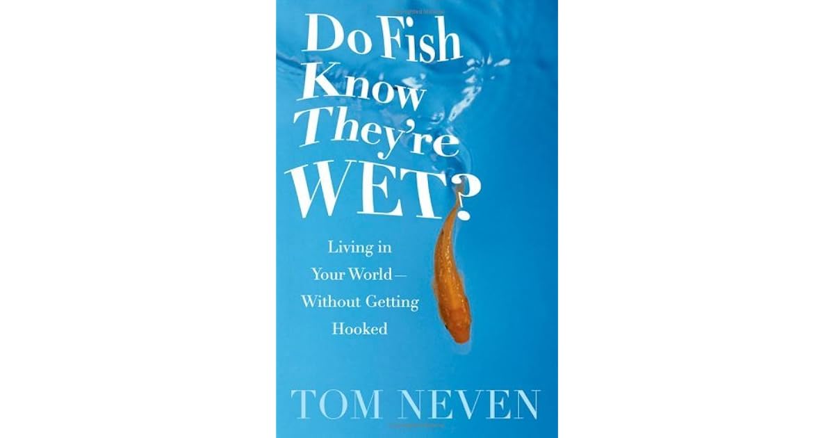 Do Fish Know They're Wet? Living in Your WorldWithout Getting Hooked