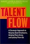 Talent Flow: A Strategic Approach to Keeping Good Employees, Helping Them Grow, and Letting Them Go