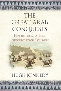 The Great Arab Conquests: How the Spread of Islam Changed the World We Live In