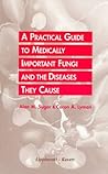 A Practical Guide to Medically Important Fungi and the Diseases They Cause A Practical Guide to Medically Important Fungi and the Diseases They Cause