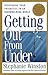 Getting Out from Under : Redefining Your Priorities in an Overwhelming World : A Powerful Program for Personal Change