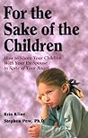 For the Sake of the Children: How to Share Your Children With Your Ex-Spouse in Spite of Your Anger