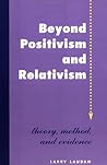 Beyond Positivism and Relativism: Theory, Method, and Evidence Beyond Positivism and Relativism: Theory, Method, and Evidence
