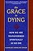 The Grace in Dying  by Kathleen Dowling Singh