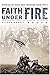 Faith Under Fire : Stories of Hope and Courage from World War II
