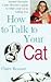 How to Talk to Your Cat : Animal Therapist Claire Bessant's Guide to What Your Cat Is Telling You