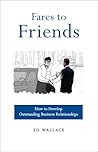 Fares to Friends: How to Develop Outstanding Business Relationships Fares to Friends: How to Develop Outstanding Business Relationships