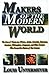 Makers of the Modern World: The Lives of Ninety-Two Writers, Artists, Scientists, Statesmen, Inventors, Philosophers, Composers, and Other Creators Who Formed the Pattern of Our Century