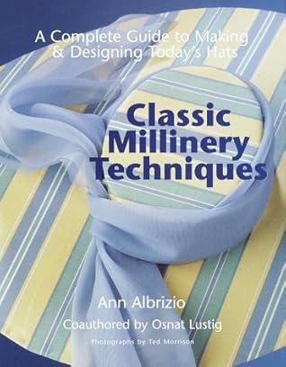 Classic Millinery Techniques: A Complete Guide to Making & Designing Today's Hats