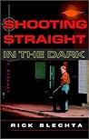 Shooting Straight in the Dark by Rick Blechta