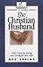 The Christian Husband: God's Vision for Loving and Caring for Your Wife