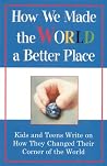 PReviousade Our World a Better Place: Kids and Teens Write On How They Changed Their Corner of the World PReviousade Our World a Better Place: Kids and Teens Write On How They Changed Their Corner of the World