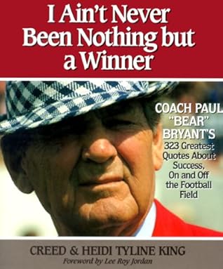 Paul Bear Bryant Quotes I Ain't Never Been Nothing But A Winner: Coach Paul Bear Bryant's 323  Greatest Quotes About Success, On And Off The Football Field By Heidi  Tyline King