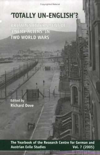 'Totally un-English'?: Britain’s Internment of ‘Enemy Aliens’ in Two World Wars (Yearbook of the Research Centre for German and Austrian Exile Studies, 7)