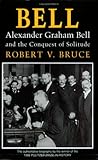 Bell: Alexander Graham Bell and the Conquest of Solitude Bell: Alexander Graham Bell and the Conquest of Solitude