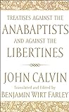 Treatises against the Anabaptists and against the Libertines by John Calvin