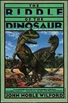 The Riddle of the Dinosaur by John Noble Wilford
