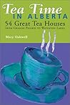 Tea Time in Alberta: 54 Great Tea Houses from Grande Prairie to Waterton Lakes Tea Time in Alberta: 54 Great Tea Houses from Grande Prairie to Waterton Lakes